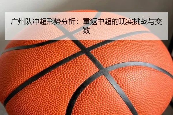 广州队冲超形势分析：重返中超的现实挑战与变数