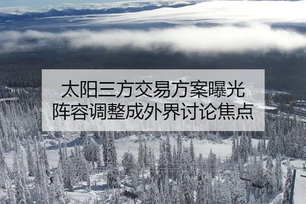 太阳三方交易方案曝光 阵容调整成外界讨论焦点